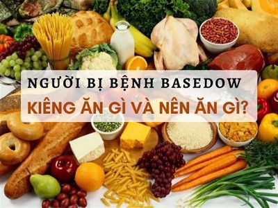 Người bị bệnh Basedow kiêng gì và nên ăn gì để nhanh chóng cải thiện?
