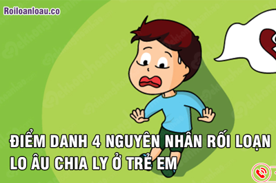 ĐIỂM DANH 4 NGUYÊN NHÂN RỐI LOẠN LO  ÂU CHIA LY Ở TRẺ EM