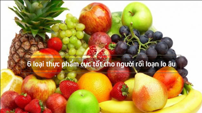 Mách bạn 6 loại thực phẩm cực tốt cho người rối loạn lo âu